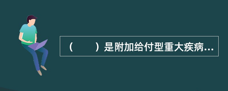 （　　）是附加给付型重大疾病保险与提前给付型重大疾病保险的主要区别。