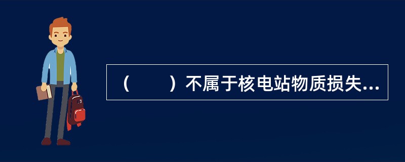 （　　）不属于核电站物质损失保险的保险风险。