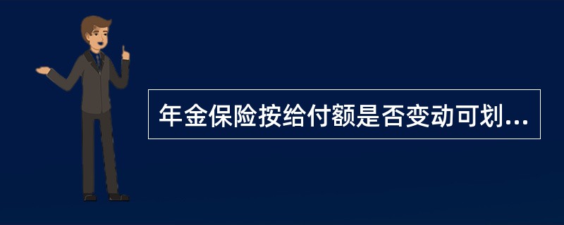 年金保险按给付额是否变动可划分为（　　）。