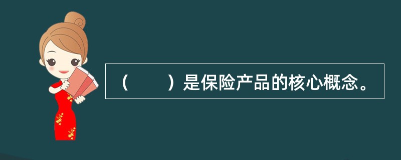 （　　）是保险产品的核心概念。