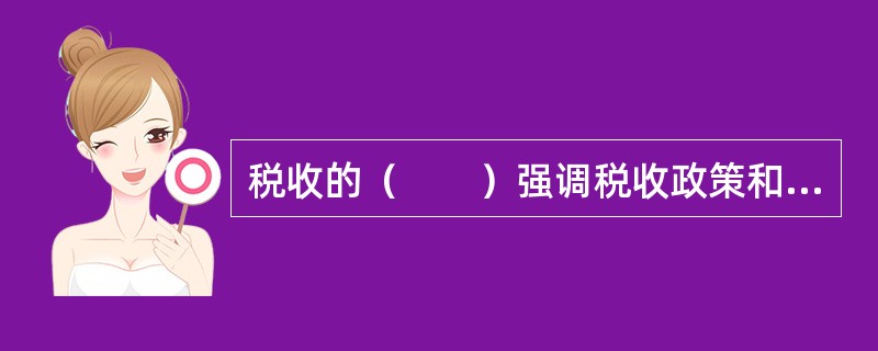 税收的（　　）强调税收政策和制度必须以保证财政收入的取得，为政府履行职能提供物质基础为核心。