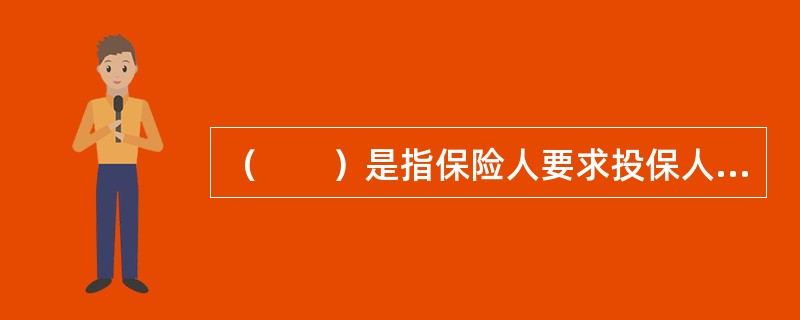 （　　）是指保险人要求投保人或被保险人对某一事项的作为或不作为，某种事态的存在或不存在作出许诺。