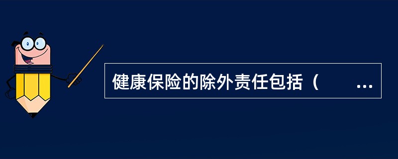 健康保险的除外责任包括（　　）等。[2010年7月真题]