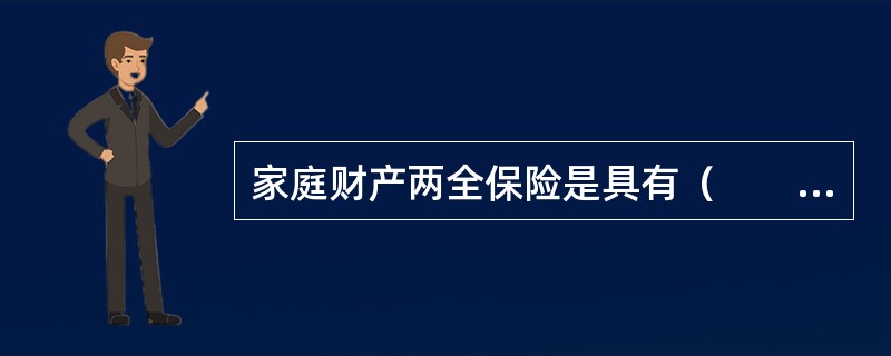 家庭财产两全保险是具有（　　）的保险。