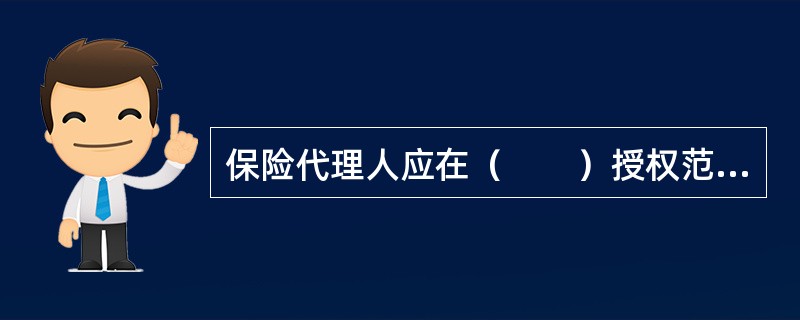 保险代理人应在（　　）授权范围内从事保险代理业务。