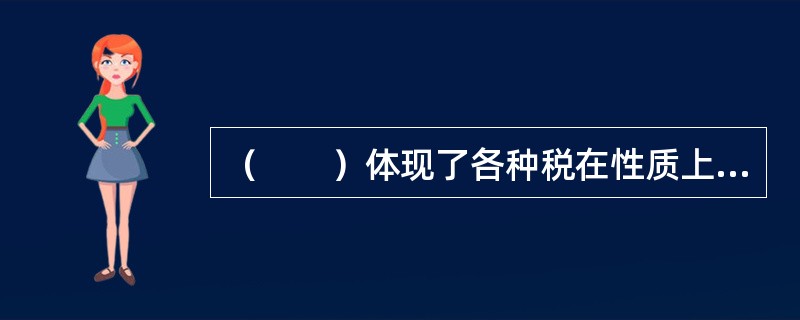 （　　）体现了各种税在性质上的差异，是一种税区别于另一种税的主要标志。