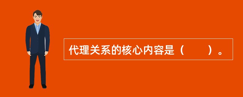 代理关系的核心内容是（　　）。