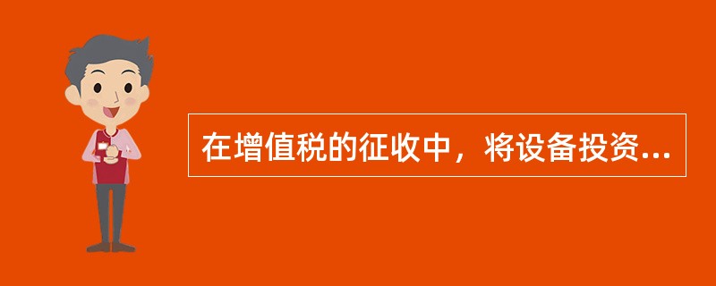 在增值税的征收中，将设备投资纳入增值税的抵扣范围表示增值税（　　）。