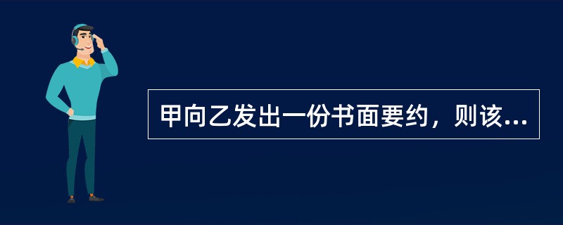 甲向乙发出一份书面要约，则该要约的生效时间是（　　）。