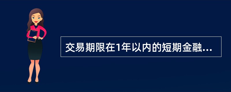 交易期限在1年以内的短期金融交易市场是（　　）。