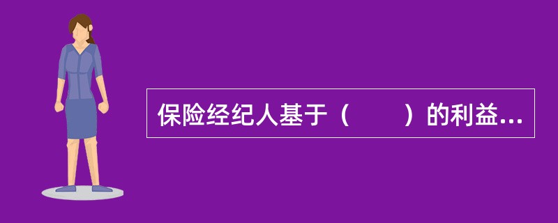 保险经纪人基于（　　）的利益来提供中介服务。[2010年7月真题]