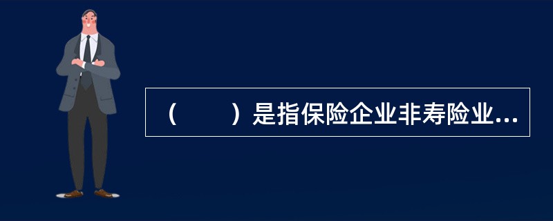 （　　）是指保险企业非寿险业务在准备金评估日为尚未终止的保险责任而提取的准备金。