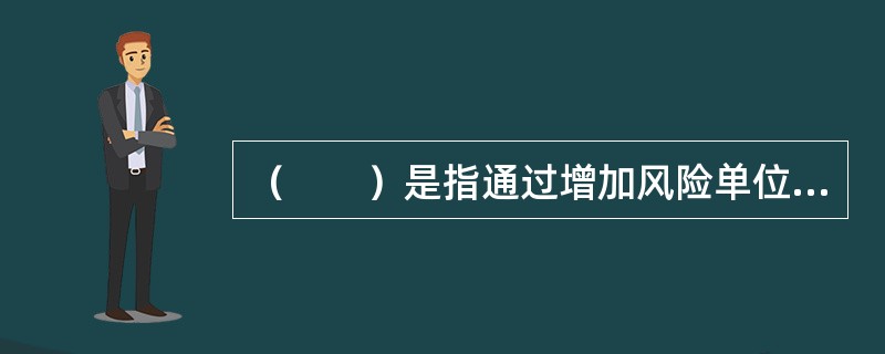 （　　）是指通过增加风险单位的数量，将特定的风险在更大的样本空间里进行分散，以此来减少总体损失。