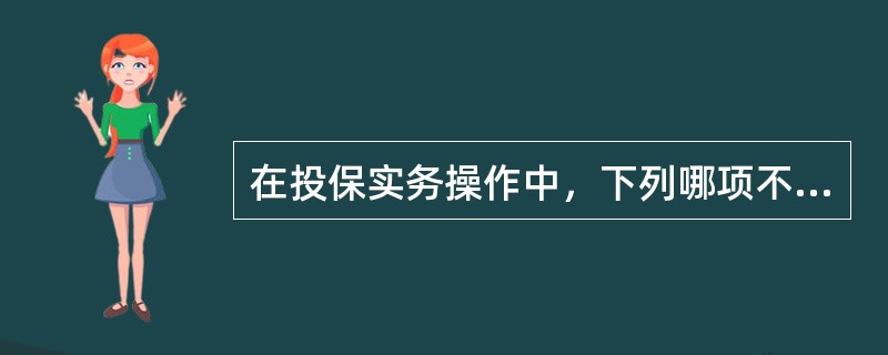 在投保实务操作中，下列哪项不属于保险经纪人的责任范围？（　　）