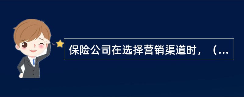 保险公司在选择营销渠道时，（　　）应作为最重要的考虑因素。