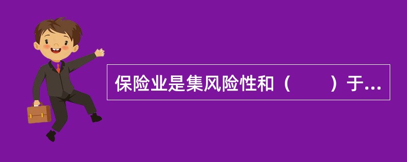 保险业是集风险性和（　　）于一体的行业。