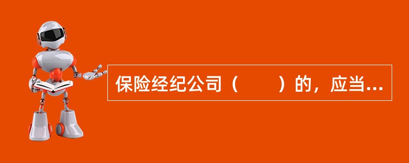 保险经纪公司（　　）的，应当经中国保监会批准。