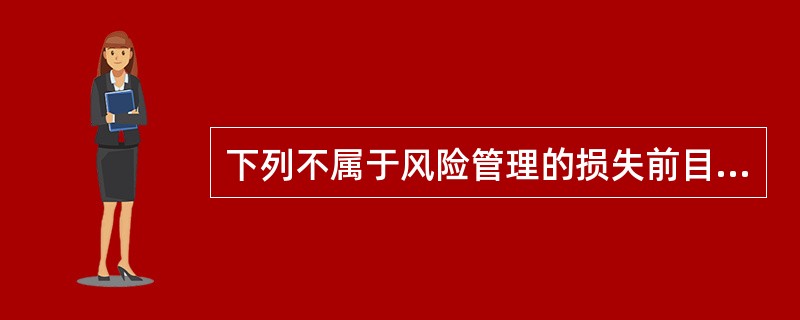 下列不属于风险管理的损失前目标的是（　　）。[2010年7月真题]