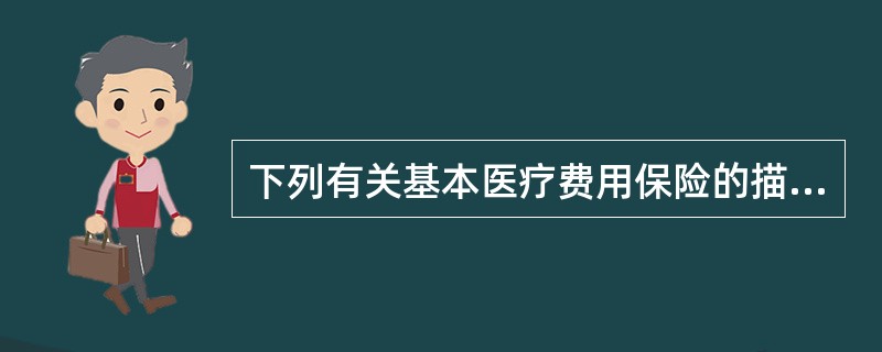 下列有关基本医疗费用保险的描述，正确的是（　　）。