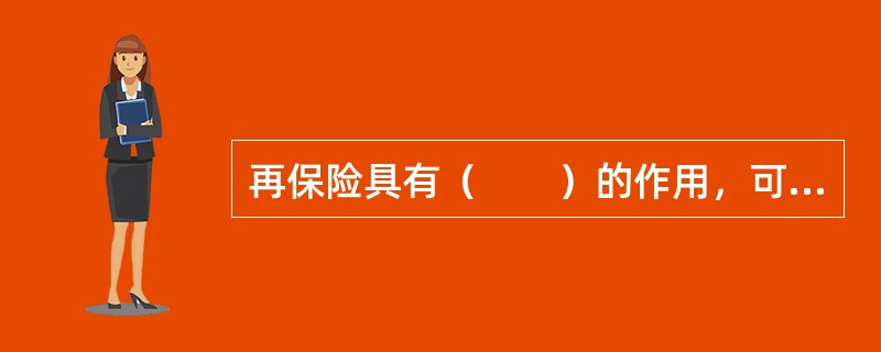 再保险具有（　　）的作用，可以将巨额危险化为小额危险，从而达到对每个危险单位责任控制和对全年累积责任控制的目的。