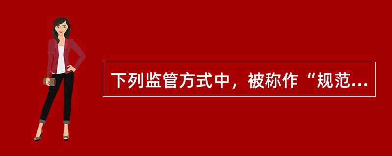 下列监管方式中，被称作“规范监管方式”的是（　　）。