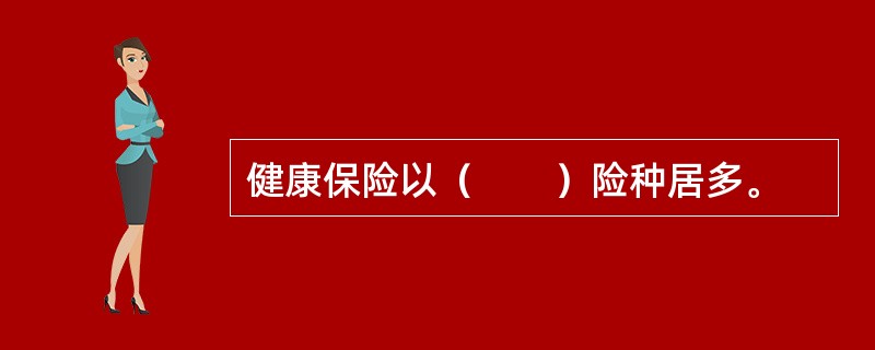 健康保险以（　　）险种居多。