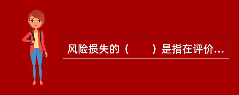 风险损失的（　　）是指在评价风险损失时，除了测量损失的绝对量外，还应充分估计经济单位对可能发生的风险损失的承受能力。[2010年8月真题]