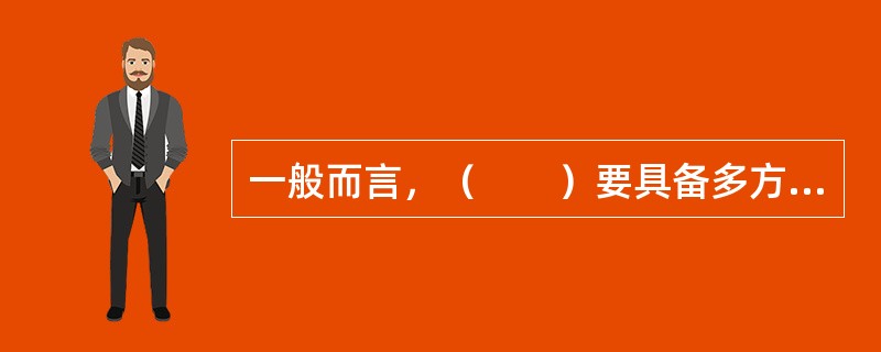 一般而言，（　　）要具备多方面的知识，包括理工、法律、金融、外贸和财会等。[2010年7月真题]