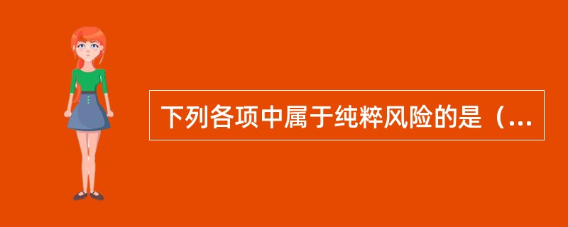 下列各项中属于纯粹风险的是（　　）。[2010年7月真题]