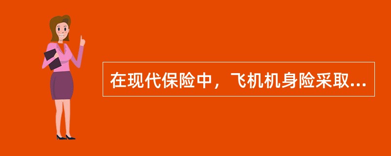 在现代保险中，飞机机身险采取的是（　　）。