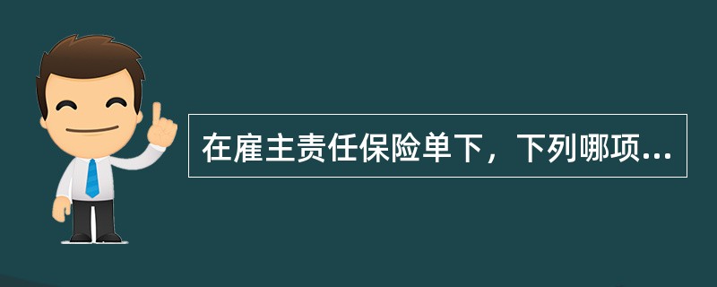 在雇主责任保险单下，下列哪项内容保险人不予赔偿？（　　）