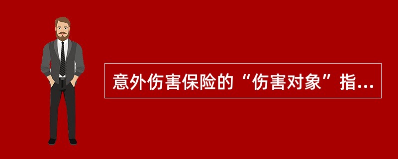 意外伤害保险的“伤害对象”指对人的（　　）伤害。