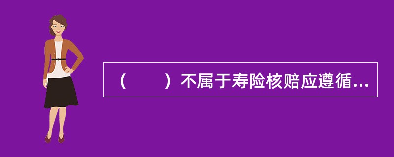 （　　）不属于寿险核赔应遵循的原则。