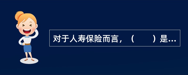 对于人寿保险而言，（　　）是在计算保险费之前必须测定的。