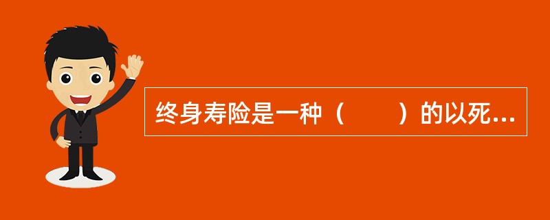 终身寿险是一种（　　）的以死亡为给付保险金条件的保险。