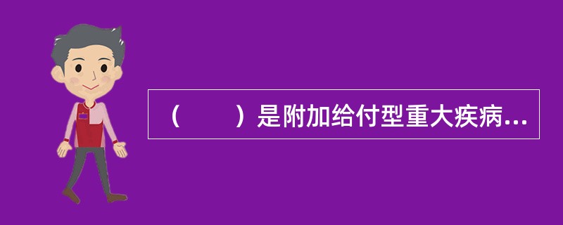 （　　）是附加给付型重大疾病保险与提前给付型重大疾病保险的主要区别。