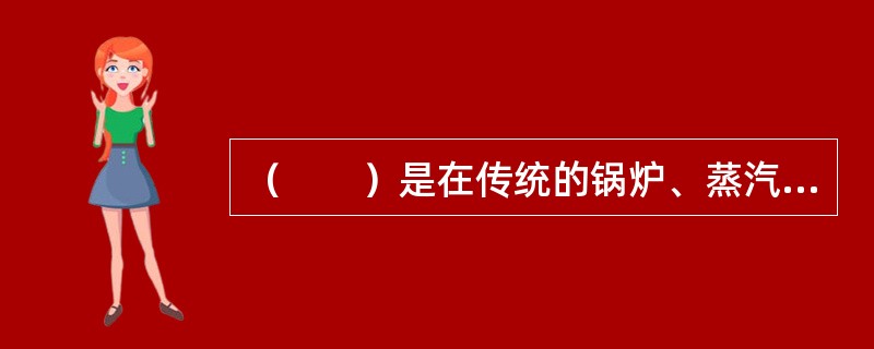 （　　）是在传统的锅炉、蒸汽机保险的基础上发展起来的。