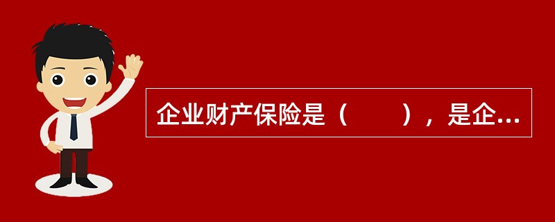 企业财产保险是（　　），是企业财产保险的赔偿选择现金或重置赔偿方式的原因。