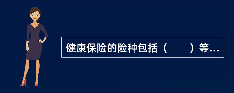 健康保险的险种包括（　　）等。[2010年8月真题]