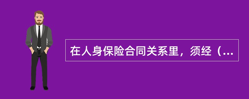 在人身保险合同关系里，须经（　　）同意，投保人方可变更受益人。