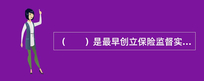 （　　）是最早创立保险监督实体管理方式的国家。