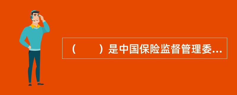 （　　）是中国保险监督管理委员会成立之前的保险监督管理机构。