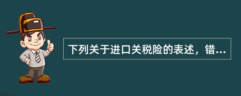 下列关于进口关税险的表述，错误的是（　　）。