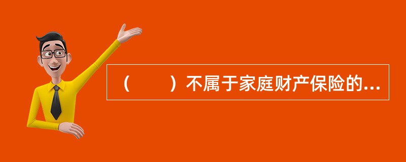 （　　）不属于家庭财产保险的适用对象。