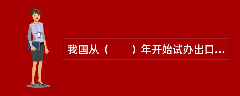 我国从（　　）年开始试办出口信用保险业务。