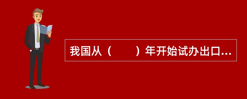 我国从（　　）年开始试办出口信用保险业务。