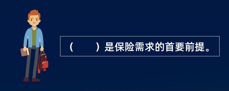 （　　）是保险需求的首要前提。