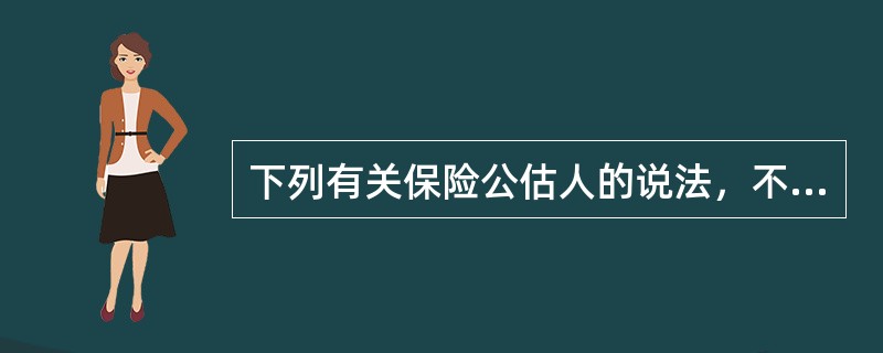 下列有关保险公估人的说法，不正确的是（　　）。