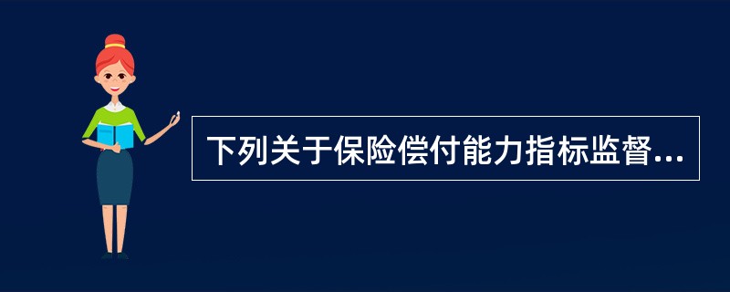 下列关于保险偿付能力指标监督管理的表述，错误的是（　　）。