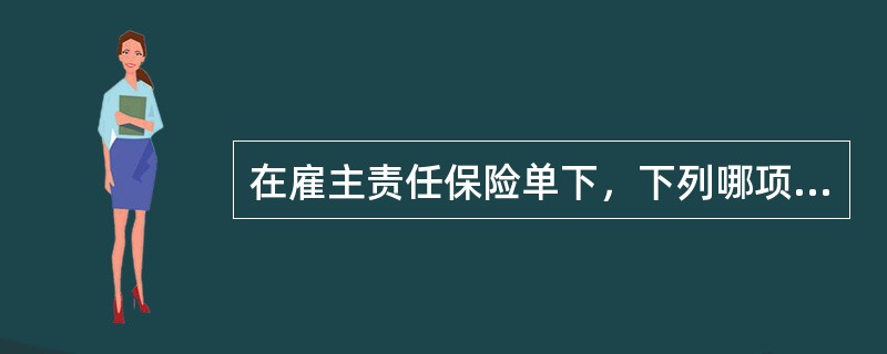 在雇主责任保险单下，下列哪项内容保险人不予赔偿？（　　）